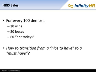 HRIS Sales
• For every 100 demos…
– 20 wins
– 20 losses
– 60 “not todays”
• How to transition from a “nice to have” to a
“must have”?
 