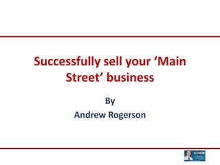 Successfully sell your ‘Main Street’ business By Andrew Rogerson 