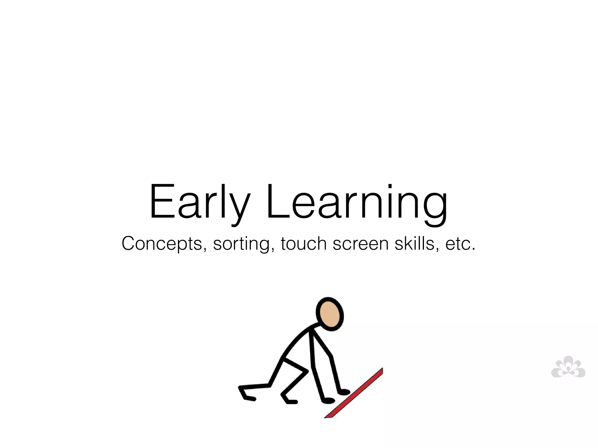 Early Learning
Concepts, sorting, touch screen skills, etc.
 