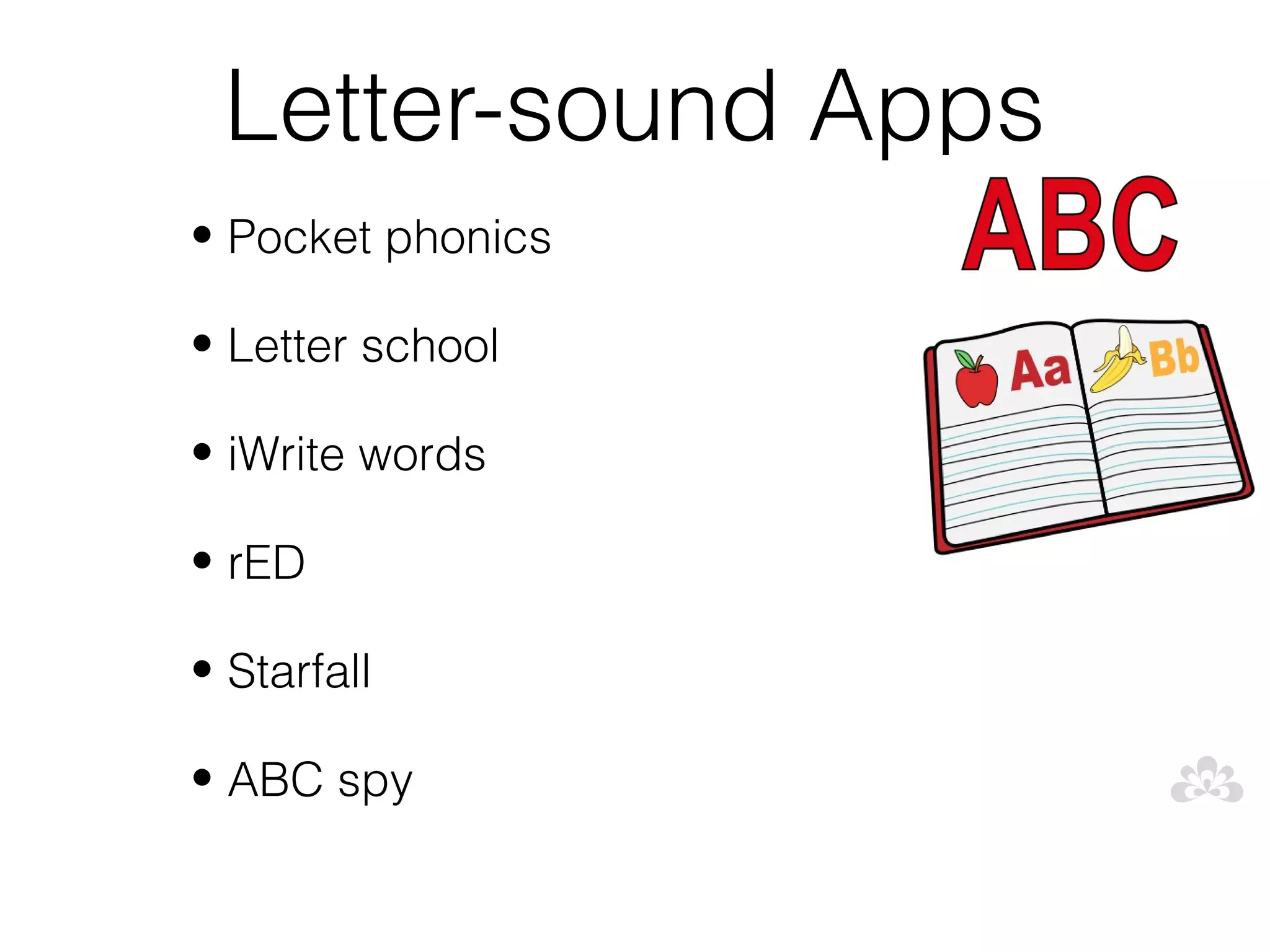 Letter-sound Apps
• Pocket phonics

• Letter school

• iWrite words

• rED

• Starfall

• ABC spy
 