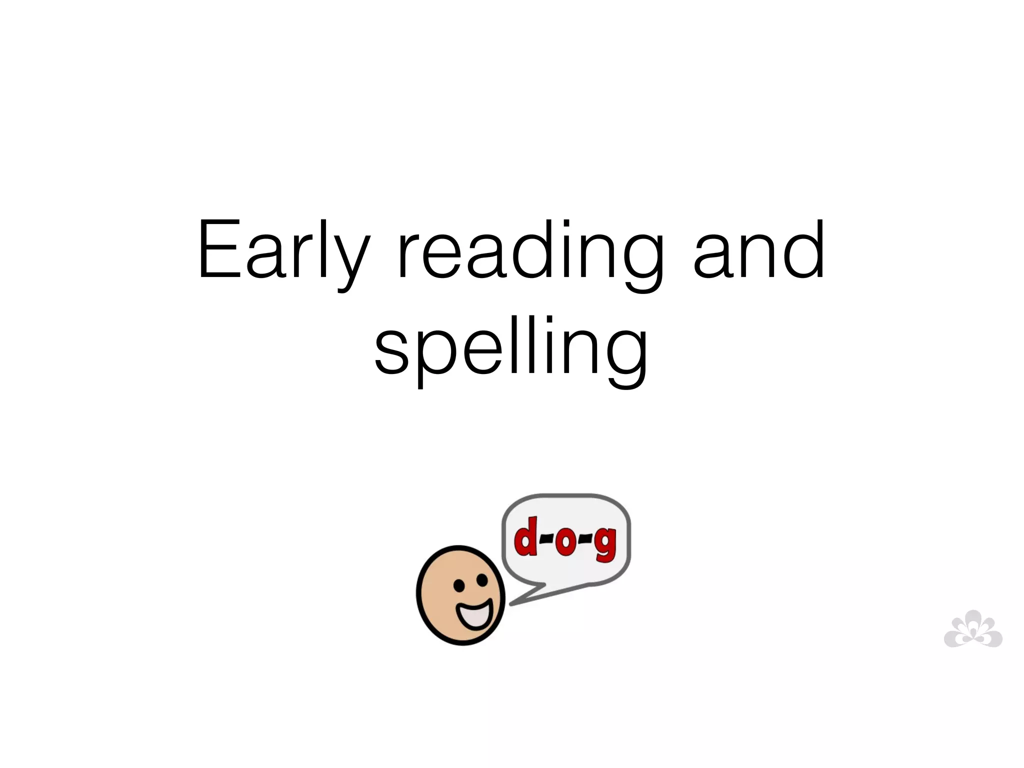 Early reading and
     spelling
 