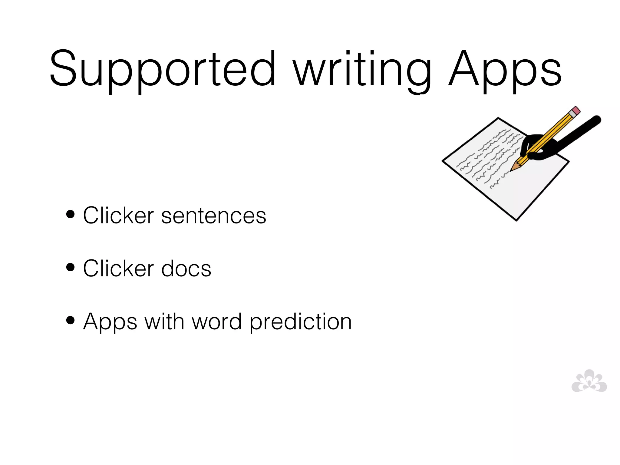 Supported writing Apps

• Clicker sentences

• Clicker docs

• Apps with word prediction
 