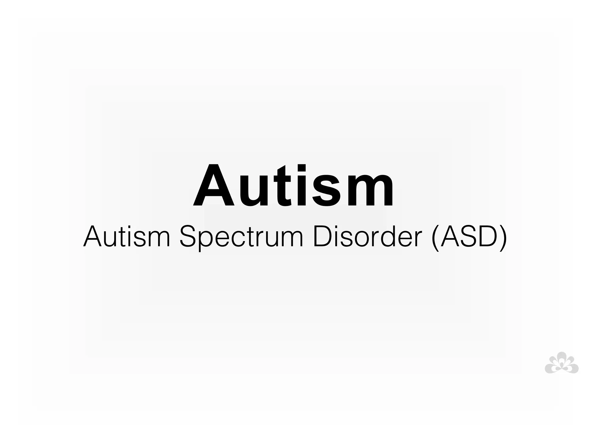 Autism
Autism Spectrum Disorder (ASD)
 