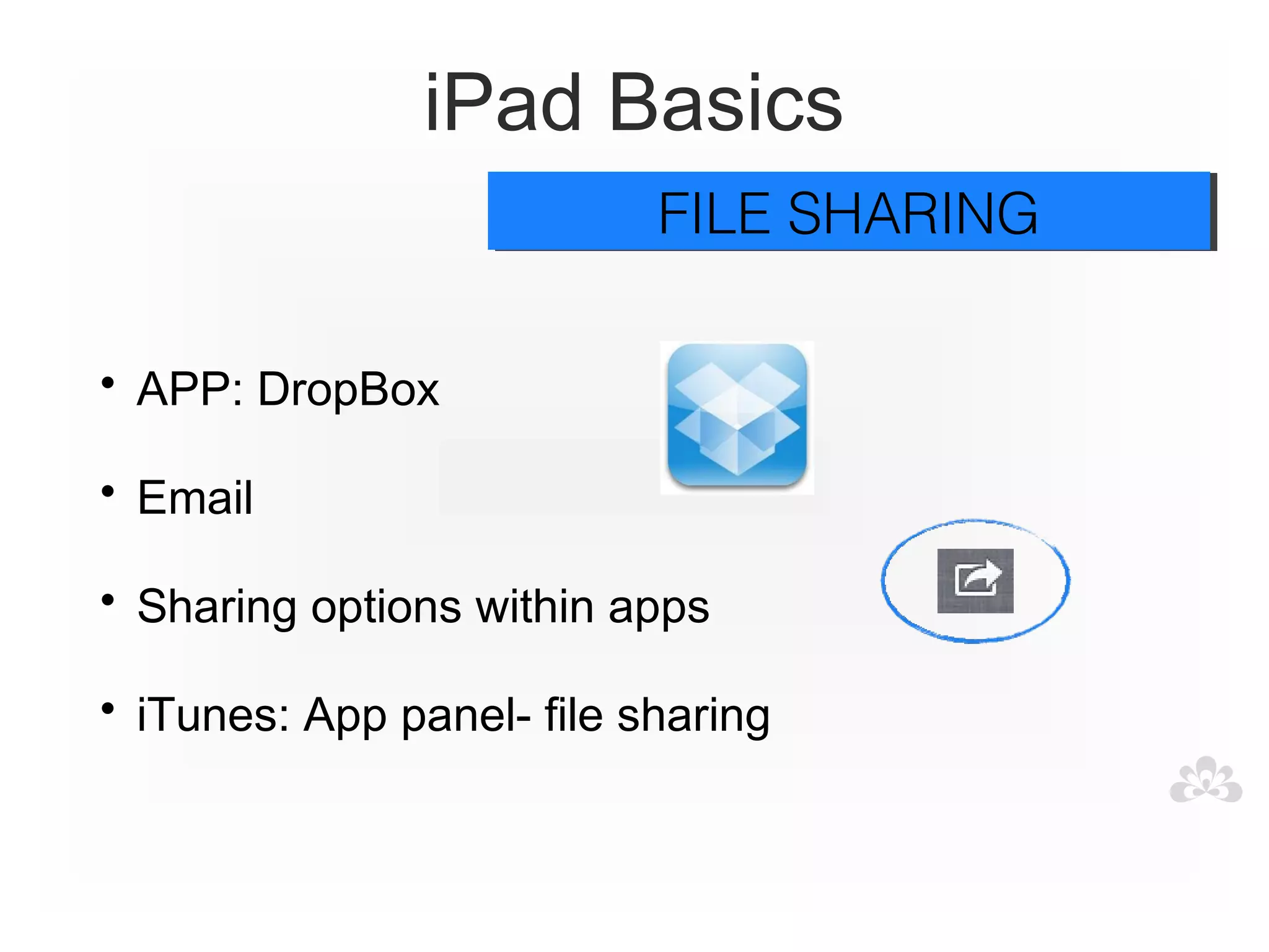 iPad Basics
                           FILE SHARING
                           FILE SHARING

• APP: DropBox

• Email

• Sharing options within apps

• iTunes: App panel- file sharing
 