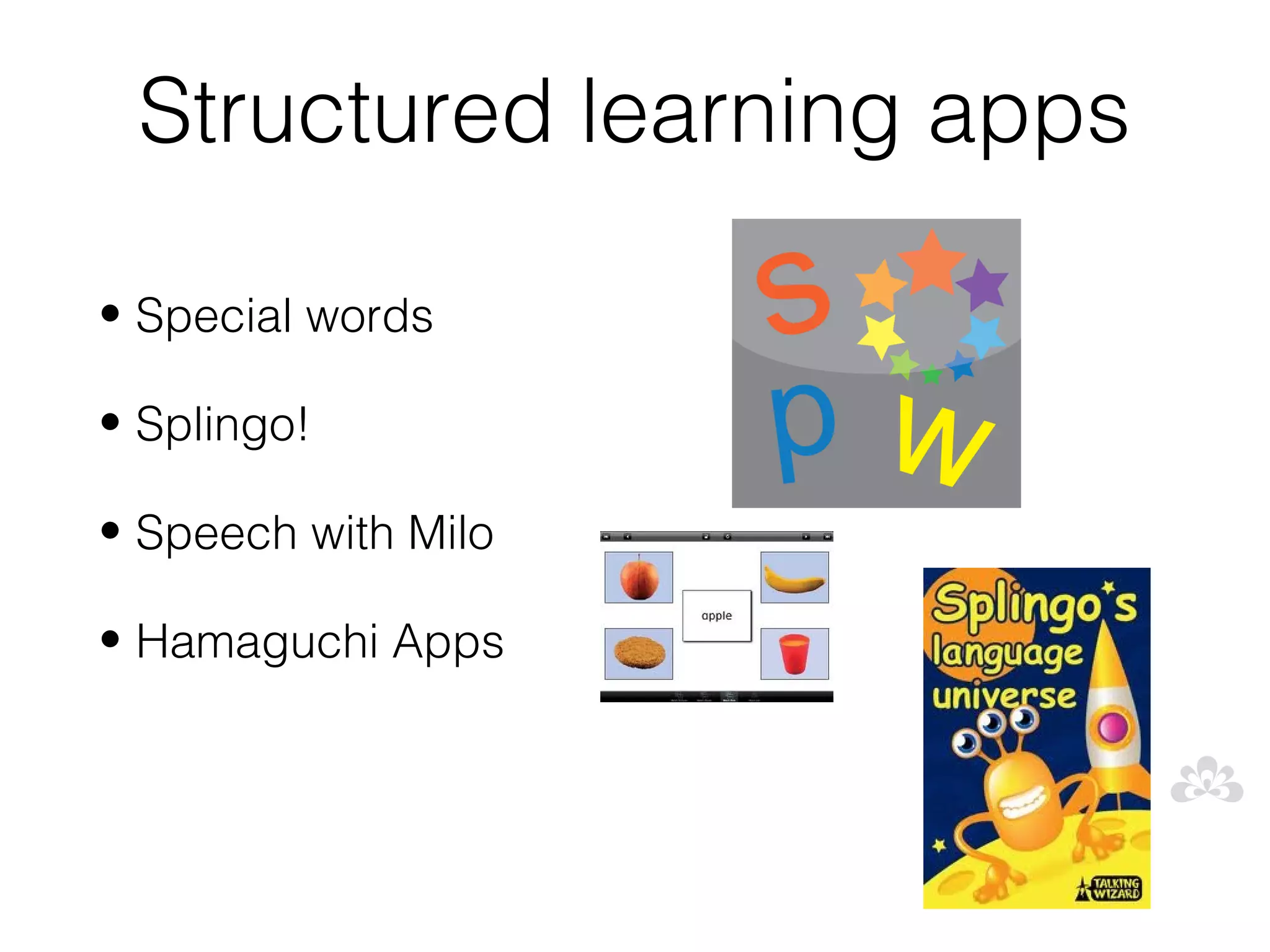 Structured learning apps

• Special words

• Splingo!

• Speech with Milo

• Hamaguchi Apps
 