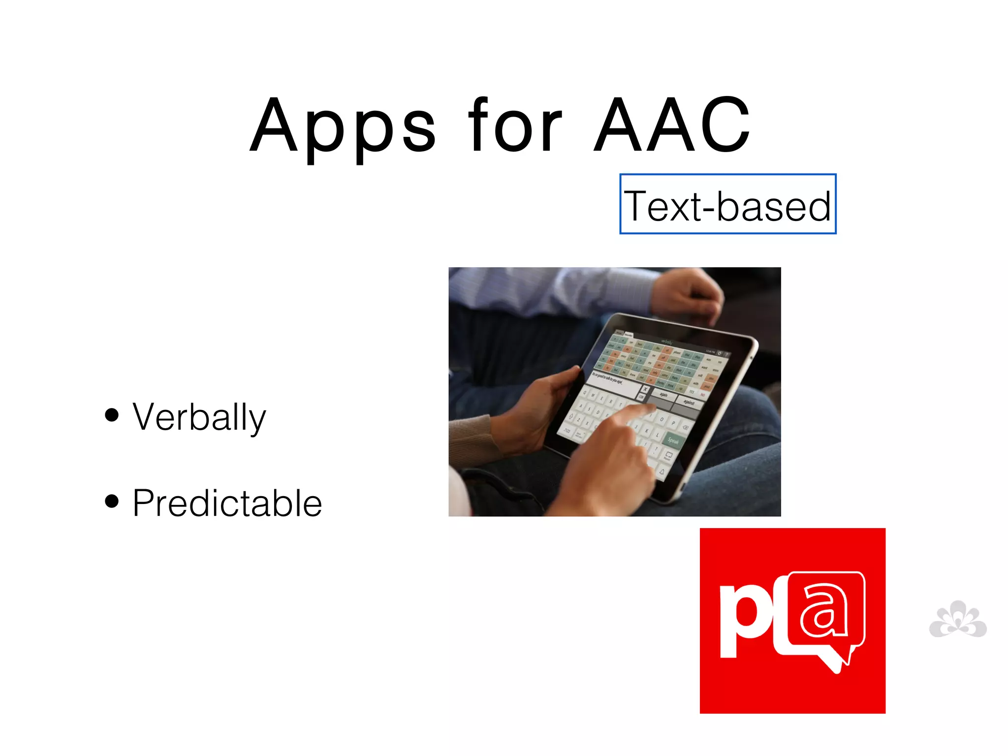Apps for AAC
                Text-based




• Verbally

• Predictable
 
