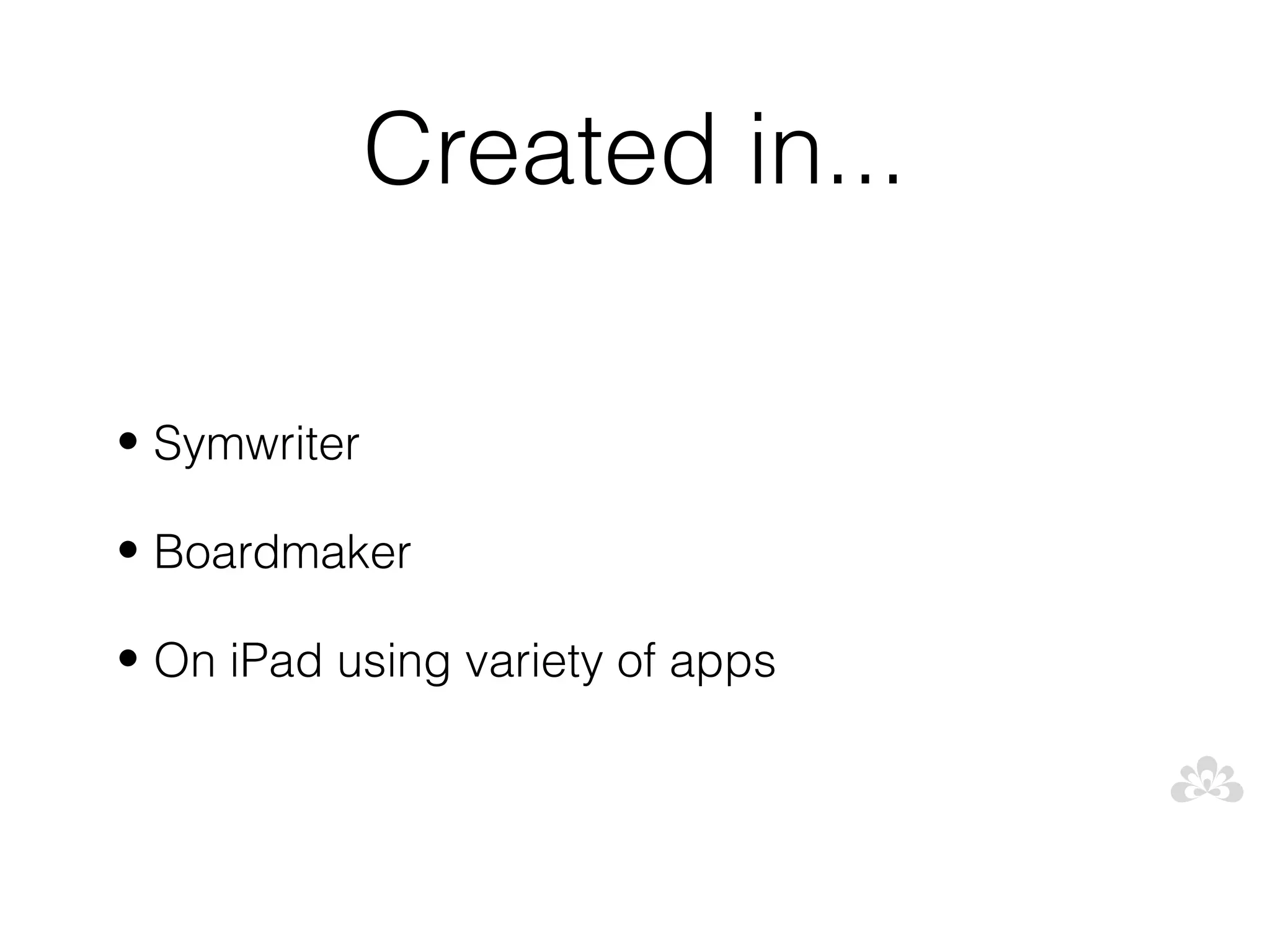 Created in...

• Symwriter

• Boardmaker

• On iPad using variety of apps
 