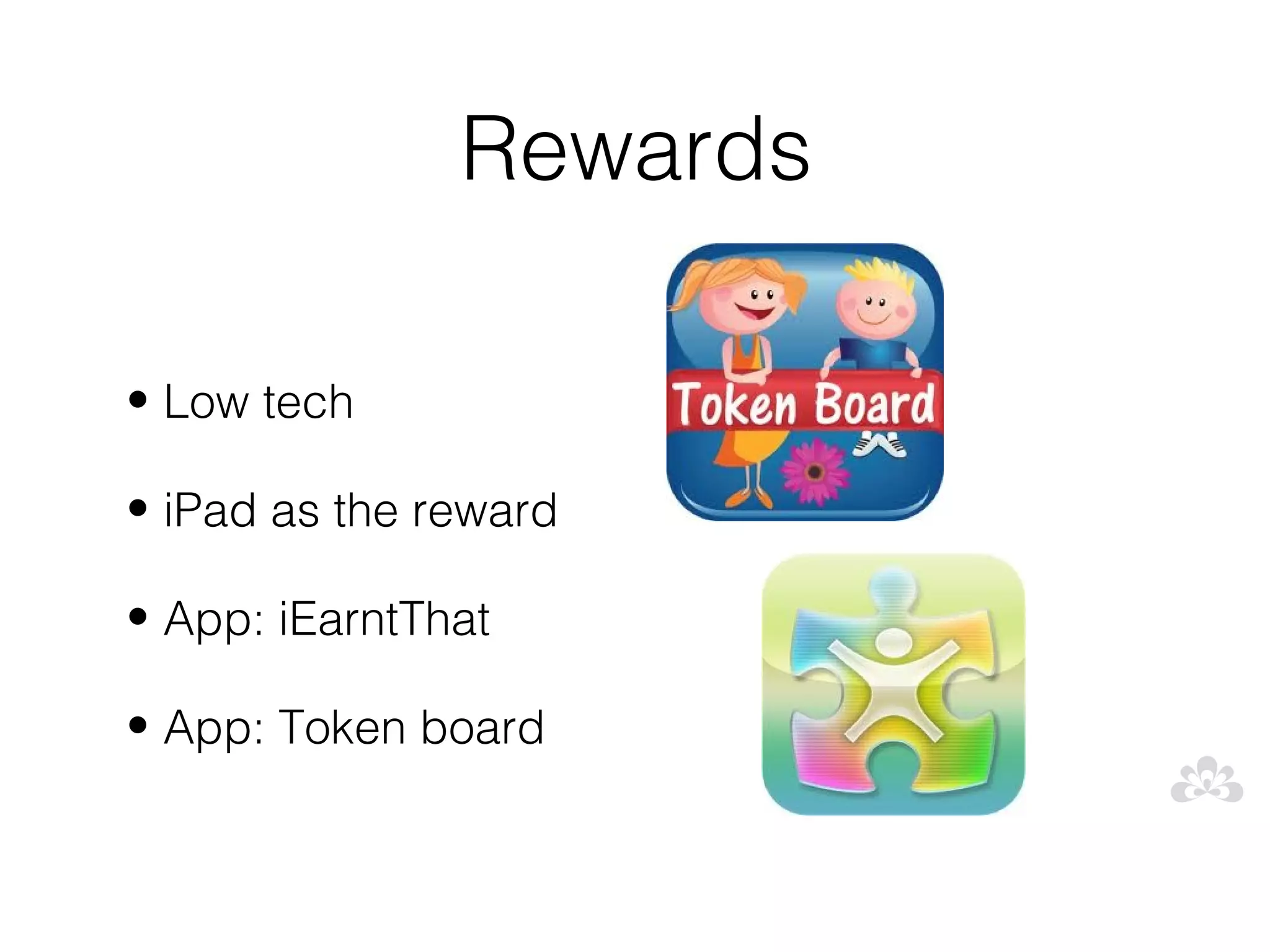 Rewards

• Low tech

• iPad as the reward

• App: iEarntThat

• App: Token board
 