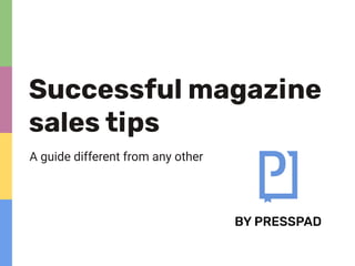 A guide different from any other
Successful magazine
sales tips
BY PRESSPAD
 