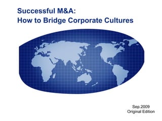 Successful M&A:
How to Bridge Corporate Cultures




                                 Sep.2009
                              Original Edition
                 1
 