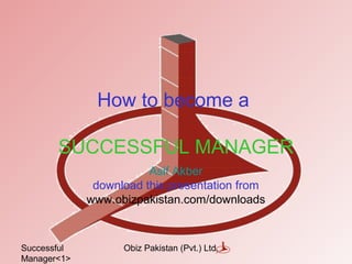 Successful
Manager<1>
Obiz Pakistan (Pvt.) Ltd.
How to become a
SUCCESSFUL MANAGER
Asif Akber
download this presentation from
www.obizpakistan.com/downloads
 