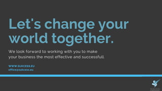 WWW.SUKCESS.EU
Let's change your
world together.
We look forward to working with you to make
your business the most effective and successfull.
office@sukcess.eu
 