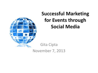 Successful Marketing
for Events through
Social Media
Gita Cipta
November 7, 2013

 