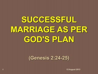 SUCCESSFUL
MARRIAGE AS PER
GOD'S PLAN
(Genesis 2:24-25)
13 August 20131
 