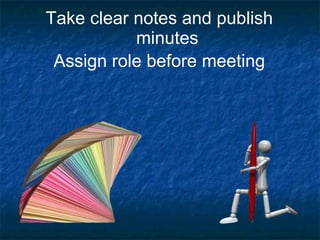 Take clear notes and publish minutes Assign role before meeting 
