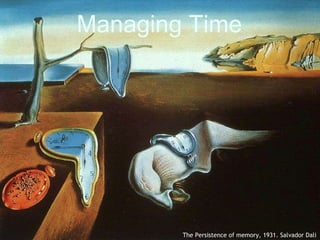 Managing Time The Persistence of memory, 1931. Salvador Dali 