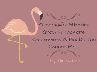 Successful Millennial
Growth Hackers
Recommend 12 Books You
Cannot Miss
by Kiki Schirr
 