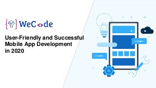 User-Friendly and Successful
Mobile App Development
in 2020
 