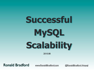 Successful
              MySQL
             Scalability
                         2010.08




Ronald Bradford   www.RonaldBradford.com   @RonaldBradford #mysql
 