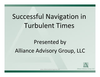 Successful Navigation in 
   Turbulent Times

        Presented by 
Alliance Advisory Group, LLC

          www.allianceadvisorygroup.net
 