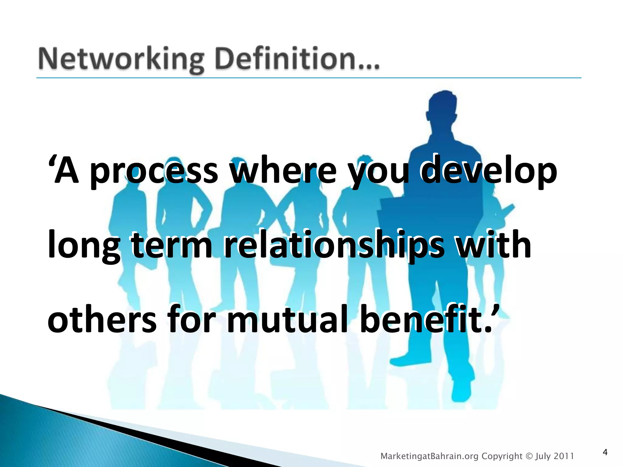 Networking Definition…‘A process where you develop long term relationships with others for mutual benefit.’MarketingatBahrain.org Copyright © July 20114‘A process where you develop long term relationships with others for mutual benefit.’