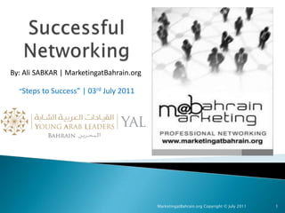 Successful Networking By: Ali SABKAR | MarketingatBahrain.org “Steps to Success” | 03rd July 2011 MarketingatBahrain.org Copyright © July 2011 1 