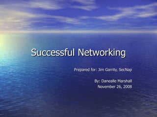 Successful Networking Prepared for: Jim Garrity, SecNap By: Danealle Marshall November 26, 2008 