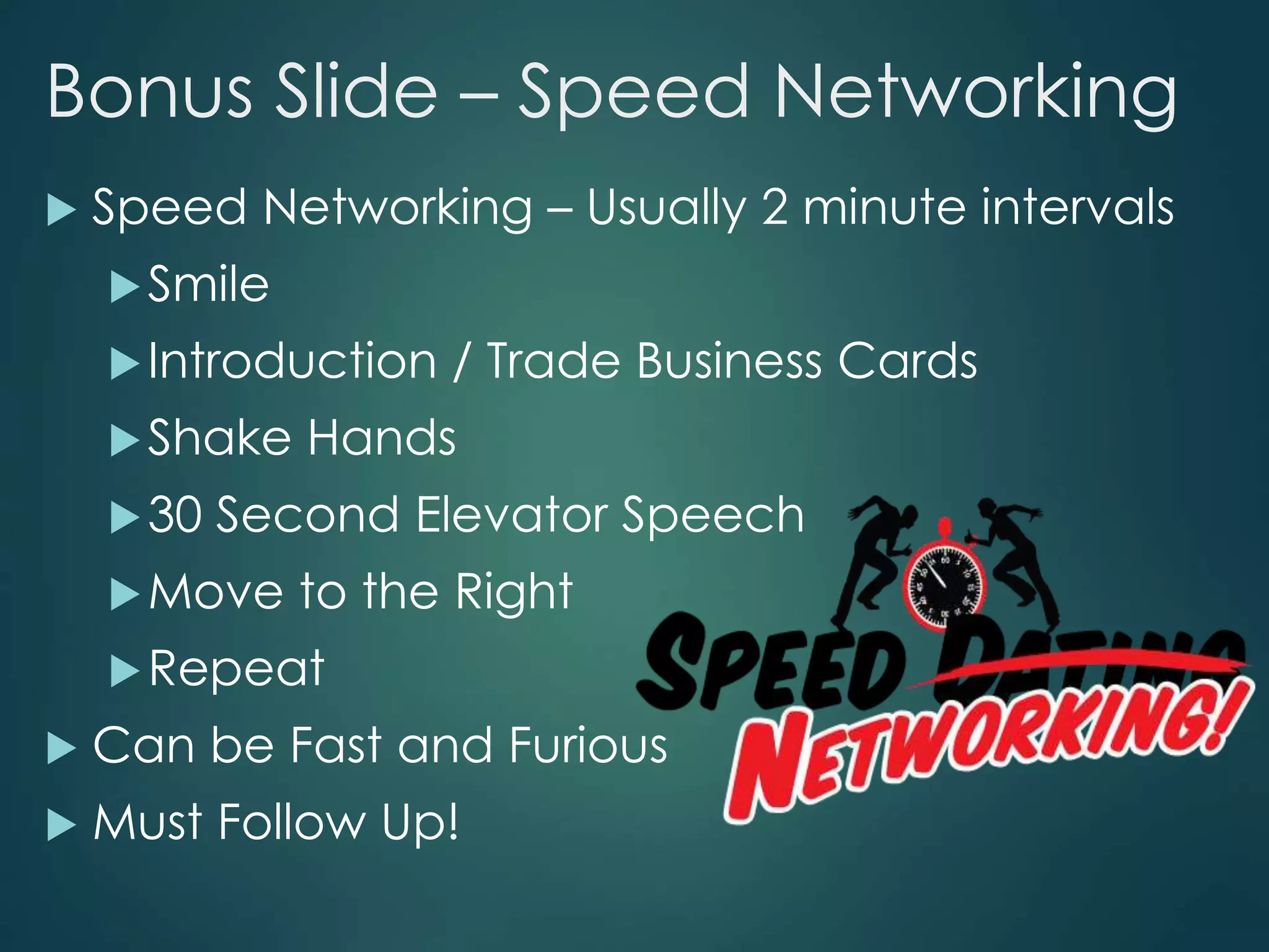 Bonus Slide – Speed Networking
 Speed Networking – Usually 2 minute intervals
Smile
Introduction / Trade Business Cards
Shake Hands
30 Second Elevator Speech
Move to the Right
Repeat
 Can be Fast and Furious
 Must Follow Up!
 
