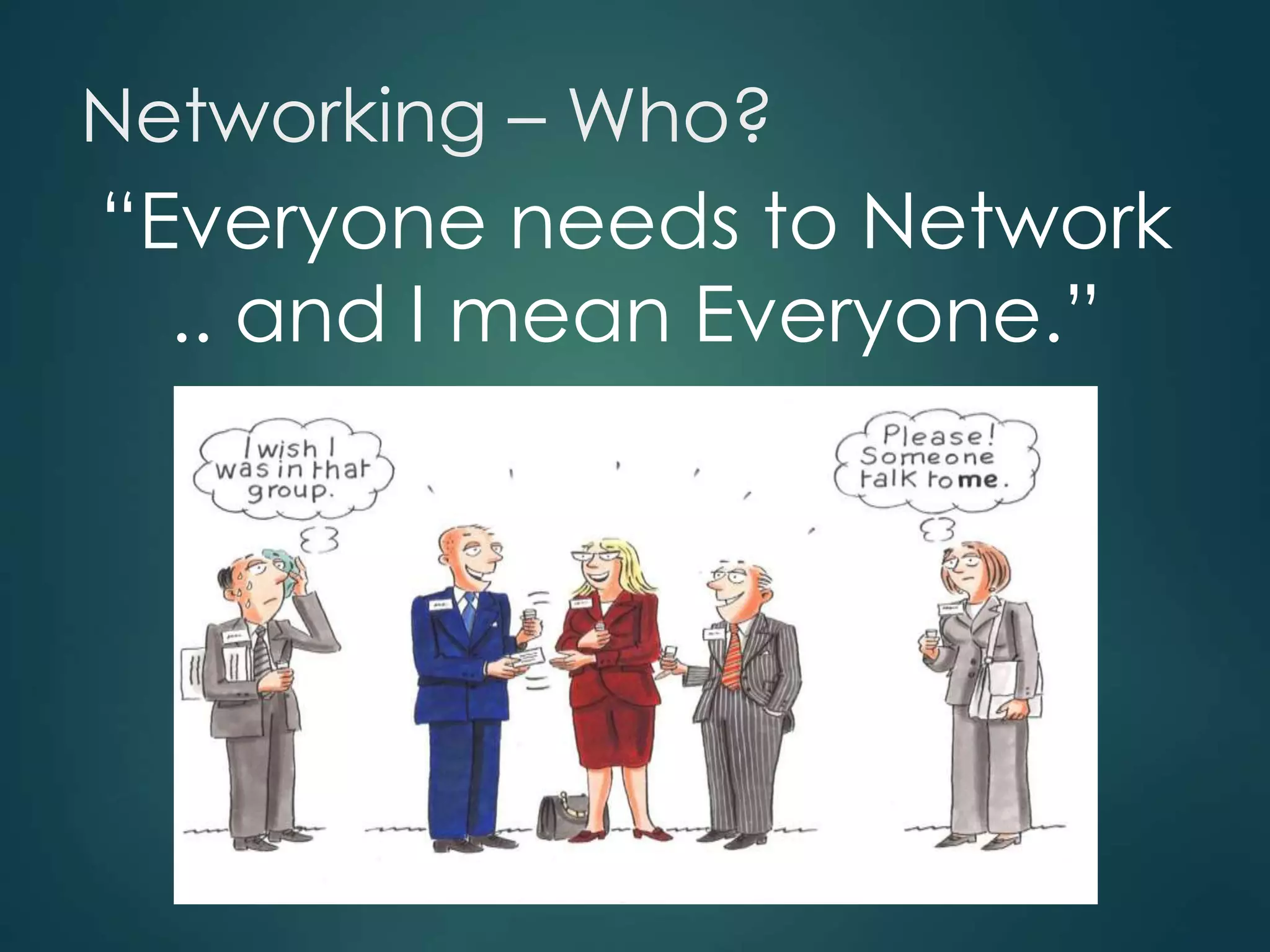 Networking – Who?
“Everyone needs to Network
.. and I mean Everyone.”
 