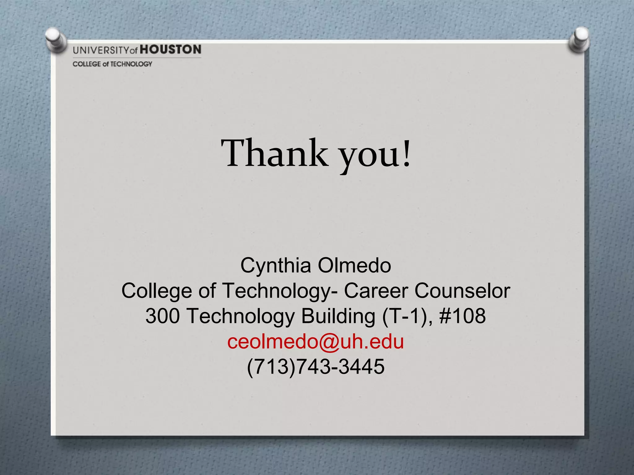 Thank you!
Cynthia Olmedo
College of Technology- Career Counselor
300 Technology Building (T-1), #108
ceolmedo@uh.edu
(713)743-3445

 