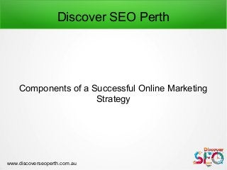 Discover SEO Perth
Components of a Successful Online Marketing
Strategy
www.discoverseoperth.com.au
 