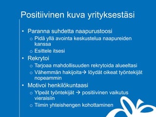 Positiivinen kuva yrityksestäsi
• Paranna suhdetta naapurustoosi
o Pidä yllä avointa keskustelua naapureiden
kanssa
o Esittele itsesi
• Rekrytoi
o Tarjoaa mahdollisuuden rekrytoida alueeltasi
o Vähemmän hakijoita löydät oikeat työntekijät
nopeammin
• Motivoi henkilökuntaasi
o Ylpeät työntekijät  positiivinen vaikutus
vieraisiin
o Tiimin yhteishengen kohottaminen
 
