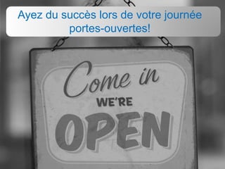 Ayez du succès lors de votre journée
portes-ouvertes!
 