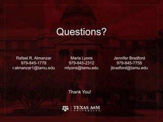 Questions?
Thank You!
Rafael R. Almanzar
979-845-1779
r.almanzar1@tamu.edu
Maria Lyons
979-845-2312
mlyons@tamu.edu
Jennifer Bradford
979-845-7755
jbradford@tamu.edu
 