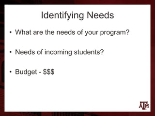 Identifying Needs
• What are the needs of your program?
• Needs of incoming students?
• Budget - $$$
 