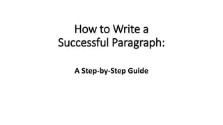 How to Write a
Successful Paragraph:
A Step-by-Step Guide
 