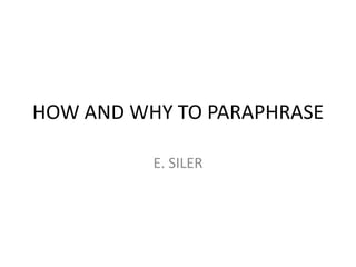 HOW AND WHY TO PARAPHRASE
E. SILER
 