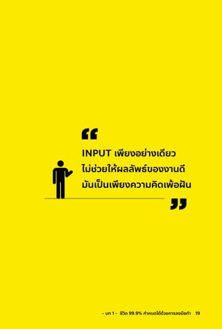 19- บท 1 - ชีวิต 99.9% กําหนดได้ด้วยการลงมือทํา
INPUT เพียงอย่างเดียว
ไม่ช่วยให้ผลลัพธ์ของงานดี
มันเป็ นเพียงความคิดเพ้อฝั น
 