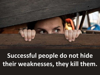 Successful people do not hide
their weaknesses, they kill them.
 