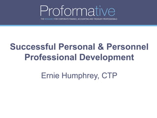 THE RESOURCE FOR CORPORATE FINANCE, ACCOUNTING AND TREASURY PROFESSIONALS




Successful Personal & Personnel
   Professional Development

      Ernie Humphrey, CTP
 