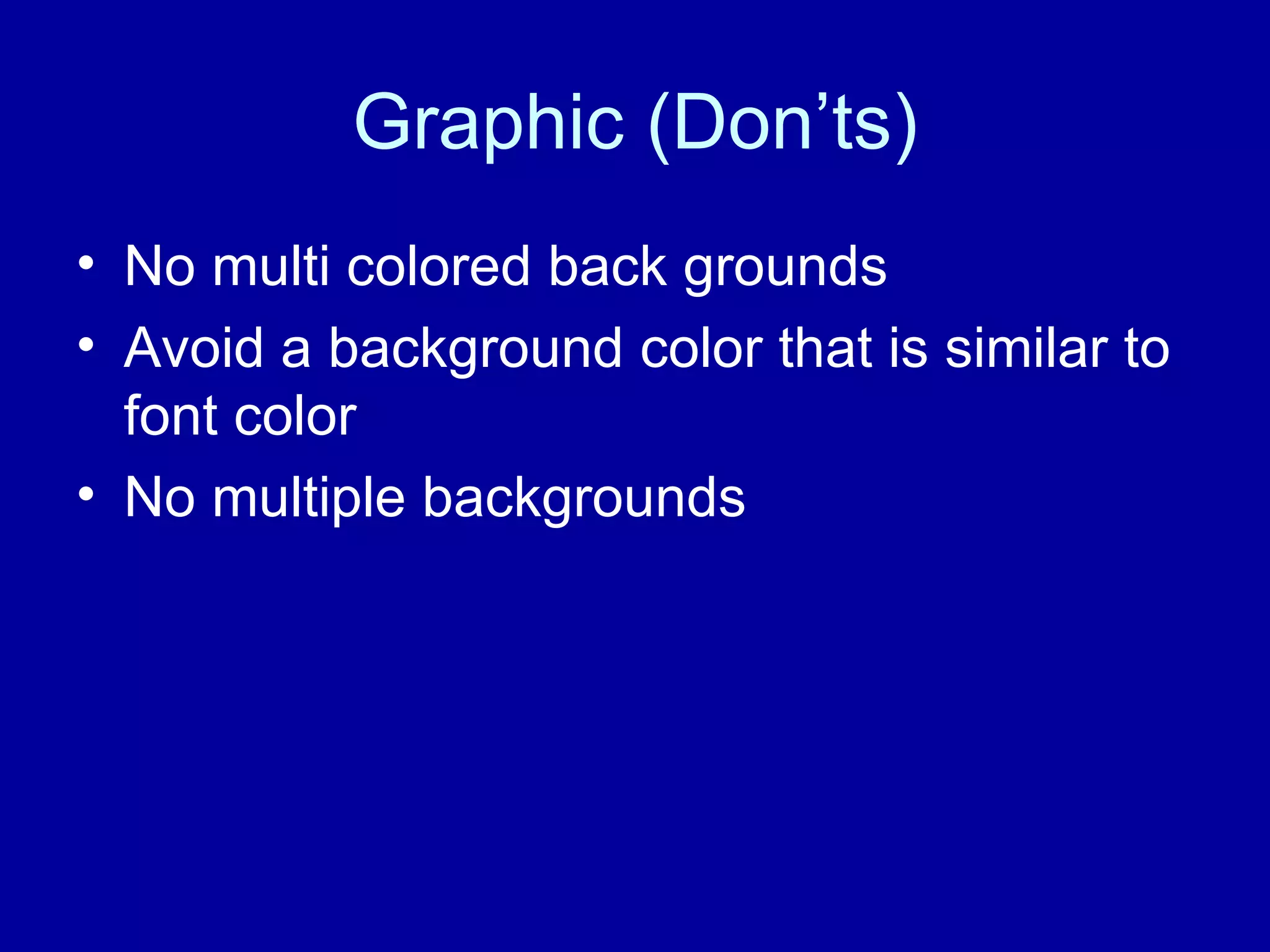 Graphic (Don’ts) No multi colored back grounds Avoid a background color that is similar to font color No multiple backgrounds