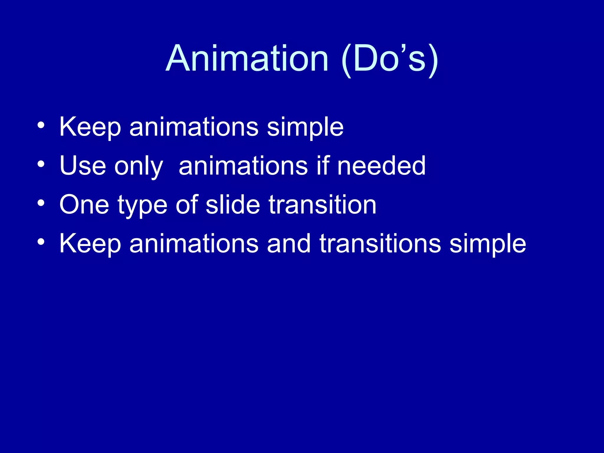 Animation (Do’s) Keep animations simple Use only animations if needed One type of slide transition Keep animations and transitions simple
