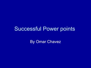 Successful Power points  By Omar Chavez 