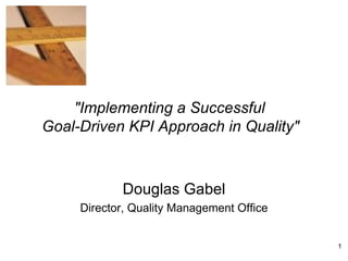 Douglas Gabel Director, Quality Management Office &quot;Implementing a Successful  Goal-Driven KPI Approach in Quality&quot;   