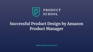 www.productschool.com
Successful Product Design by Amazon
Product Manager
 