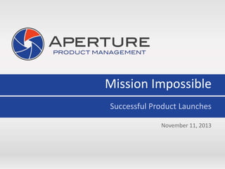 Mission Impossible
Successful Product Launches
November 11, 2013
 