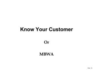 Know Your Customer
Or
MBWA

Slide 36

 