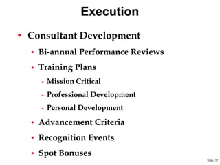 Execution
• Consultant Development
• Bi-annual Performance Reviews
• Training Plans

- Mission Critical
- Professional Development
- Personal Development
• Advancement Criteria
• Recognition Events
• Spot Bonuses
Slide 37

 
