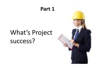 Part 1
What’s Project
success?
 