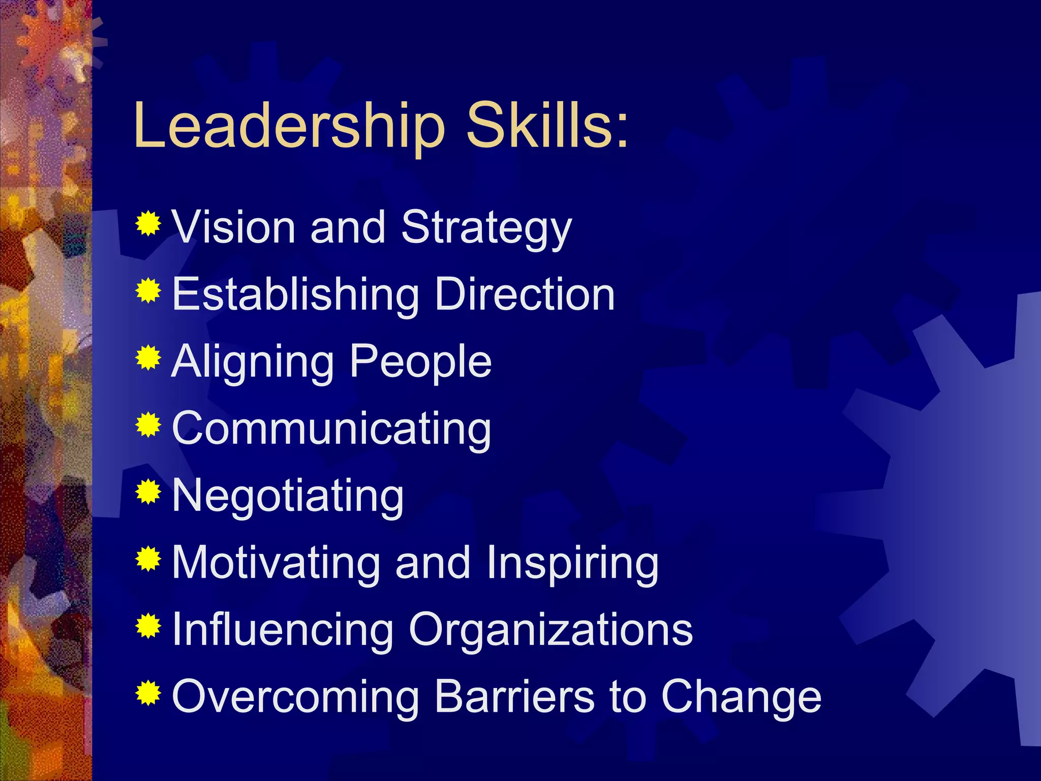 Leadership Skills: Vision and Strategy Establishing Direction Aligning People Communicating Negotiating Motivating and Inspiring Influencing Organizations Overcoming Barriers to Change 